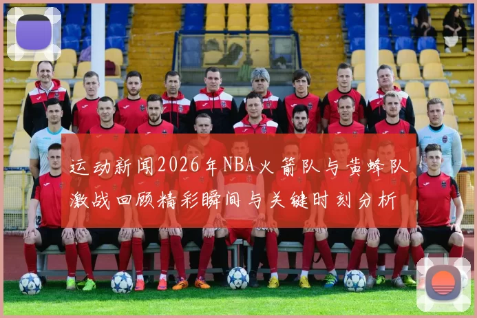 运动新闻2026年NBA火箭队与黄蜂队激战回顾精彩瞬间与关键时刻分析